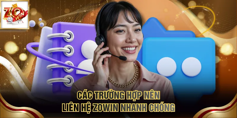 Liên Hệ ZOWIN 1 Các trường hợp nên liên hệ ZOWIN nhanh chóng