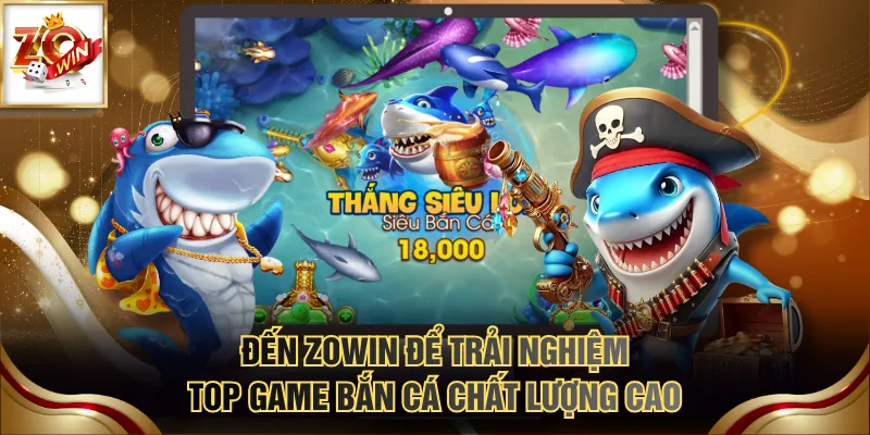 Top Game Bắn Cá Online Uy Tín Người Mới Không Nên Bỏ Lỡ 4 Đến ZOWIN để trải nghiệm top game bắn cá chất lượng cao