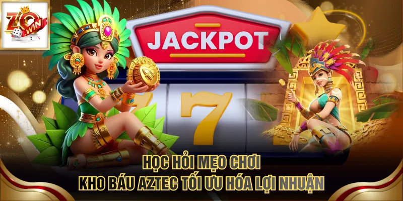 Học hỏi mẹo chơi Kho Báu Aztec tối ưu hóa lợi nhuận