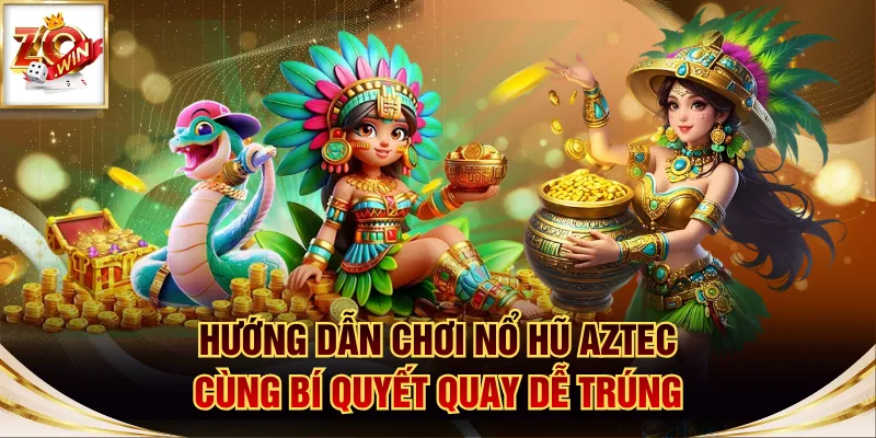 Hướng Dẫn Chơi Nổ Hũ Aztec Cùng Bí Quyết Quay Dễ Trúng 1 nổ hũ Aztec