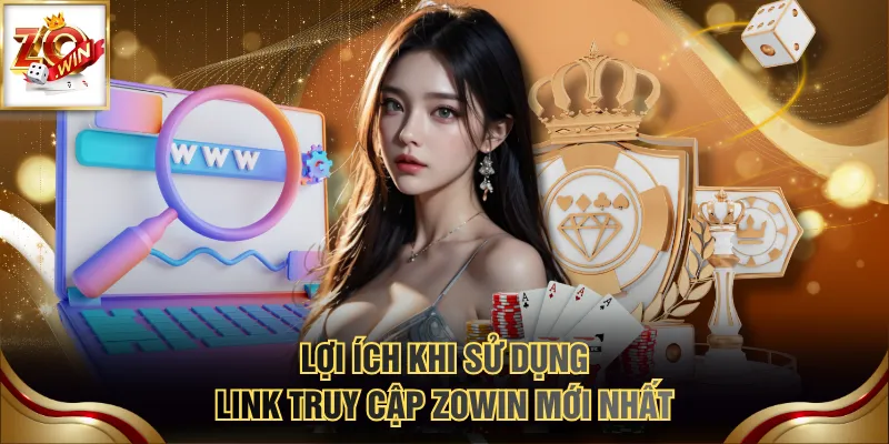 Cập Nhật Link Vào ZOWIN Mới Nhất - Tránh Web Giả Mạo 3 Lợi ích khi sử dụng link truy cập ZOWIN mới nhất