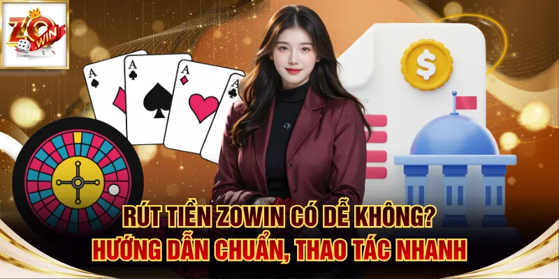 Rút Tiền ZOWIN Có Dễ Không? Hướng Dẫn Chuẩn, Thao Tác Nhanh 1 rút tiền ZOWIN