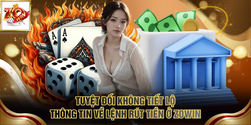 Rút Tiền ZOWIN Có Dễ Không? Hướng Dẫn Chuẩn, Thao Tác Nhanh 4 Tuyệt đối không tiết lộ thông tin về lệnh rút tiền ở ZOWIN